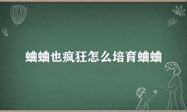 蛐蛐也疯狂怎么培育蛐蛐