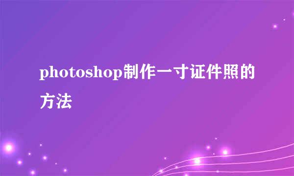 photoshop制作一寸证件照的方法
