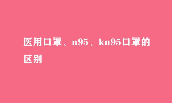 医用口罩、n95、kn95口罩的区别