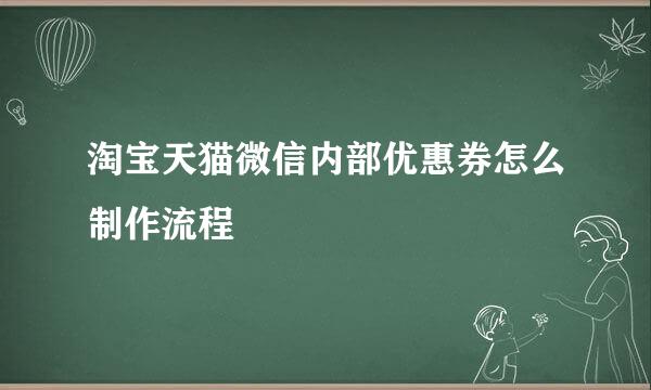 淘宝天猫微信内部优惠券怎么制作流程