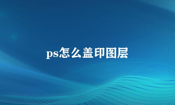 ps怎么盖印图层