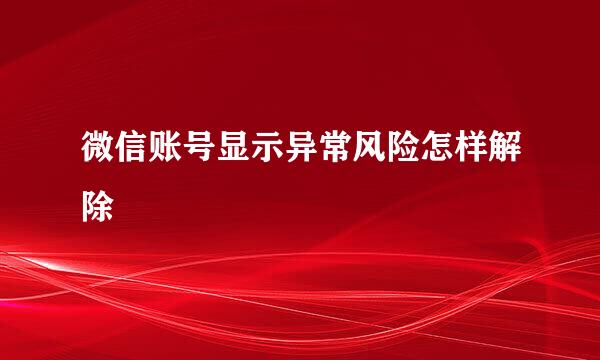 微信账号显示异常风险怎样解除