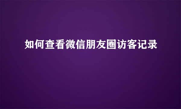 如何查看微信朋友圈访客记录