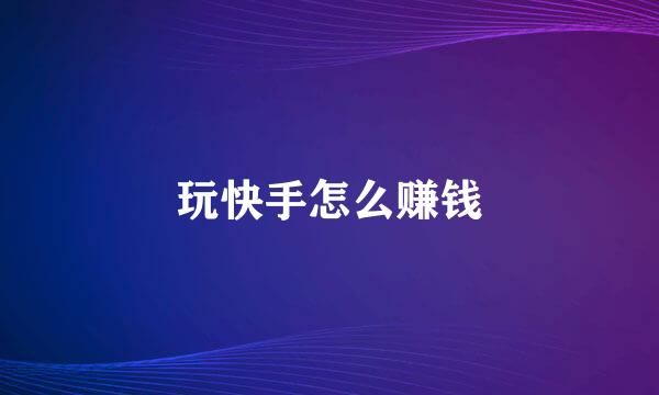 玩快手怎么赚钱