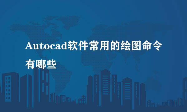 Autocad软件常用的绘图命令有哪些
