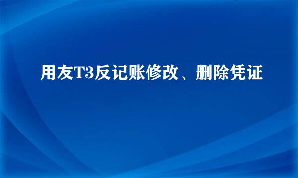 用友T3反记账修改、删除凭证