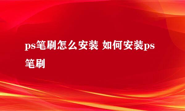ps笔刷怎么安装 如何安装ps笔刷