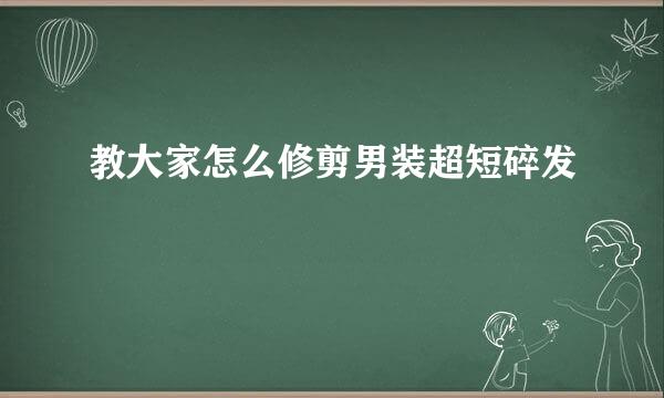 教大家怎么修剪男装超短碎发