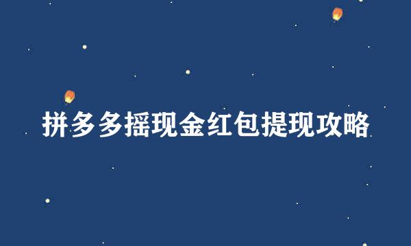 拼多多摇现金红包提现攻略