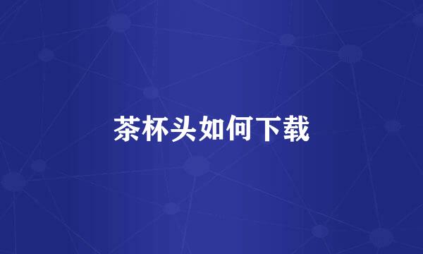 茶杯头如何下载