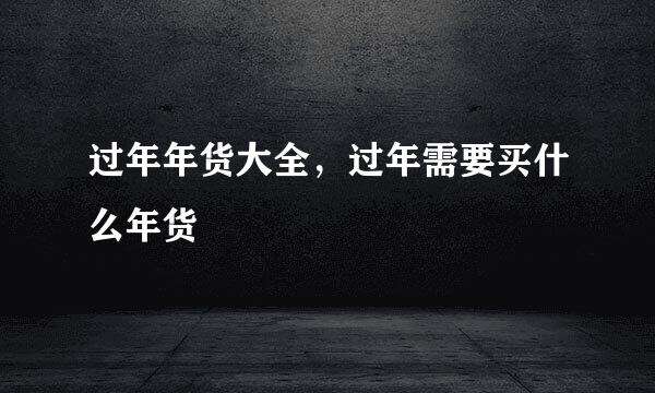 过年年货大全，过年需要买什么年货