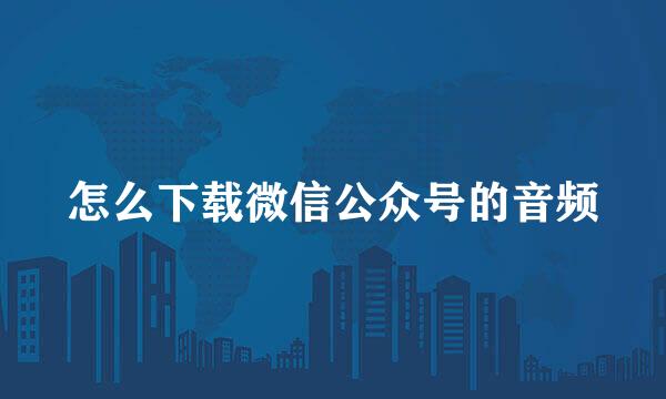 怎么下载微信公众号的音频