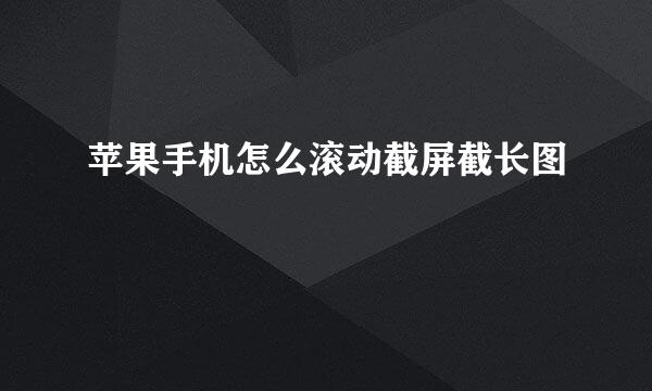 苹果手机怎么滚动截屏截长图