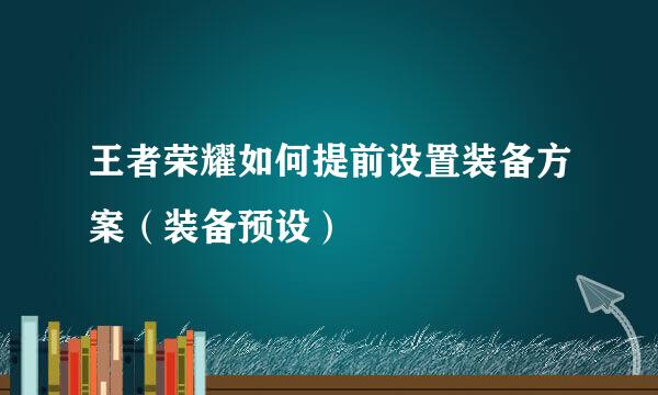 王者荣耀如何提前设置装备方案（装备预设）