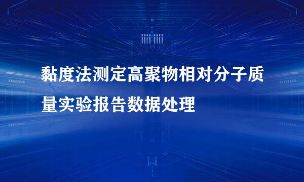 黏度法测定高聚物相对分子质量实验报告数据处理