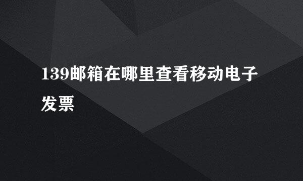 139邮箱在哪里查看移动电子发票