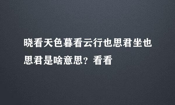 晓看天色暮看云行也思君坐也思君是啥意思？看看