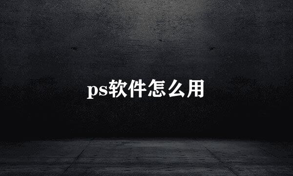 ps软件怎么用
