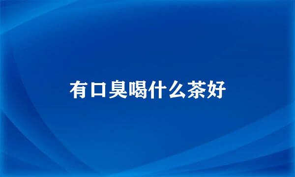 有口臭喝什么茶好