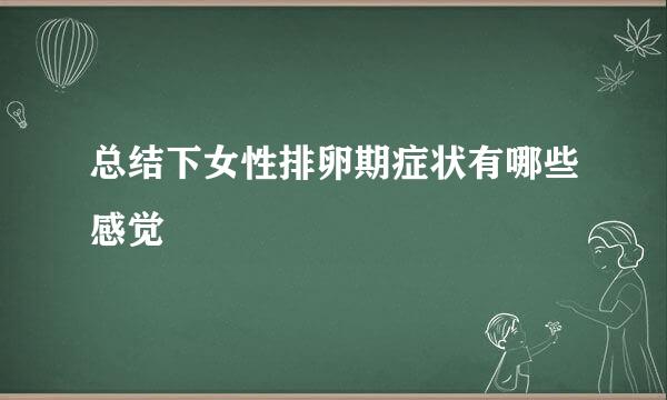 总结下女性排卵期症状有哪些感觉
