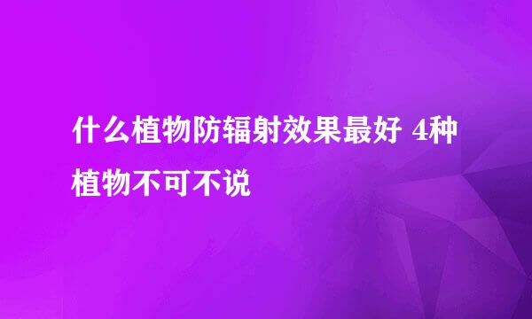 什么植物防辐射效果最好 4种植物不可不说