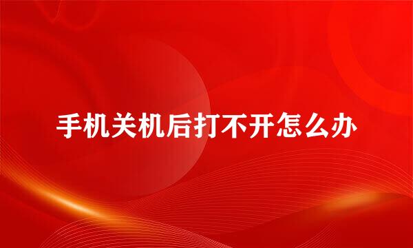 手机关机后打不开怎么办