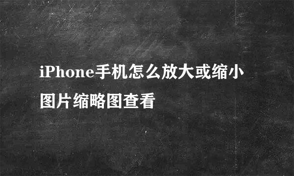 iPhone手机怎么放大或缩小图片缩略图查看