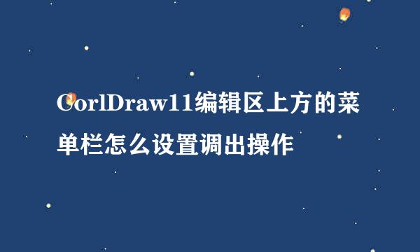 CorlDraw11编辑区上方的菜单栏怎么设置调出操作