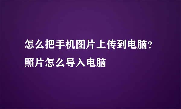 怎么把手机图片上传到电脑？照片怎么导入电脑
