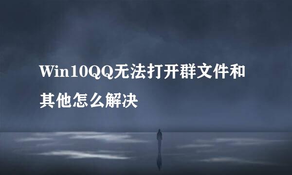 Win10QQ无法打开群文件和其他怎么解决