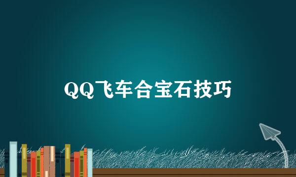 QQ飞车合宝石技巧