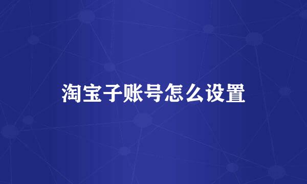 淘宝子账号怎么设置