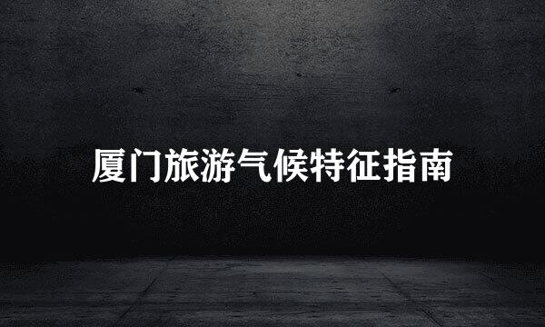厦门旅游气候特征指南