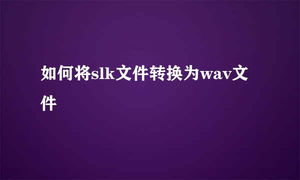 如何将slk文件转换为wav文件