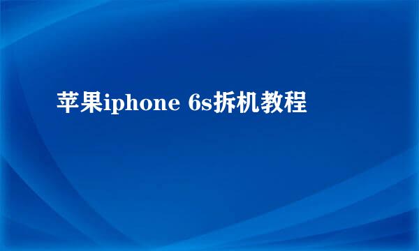 苹果iphone 6s拆机教程