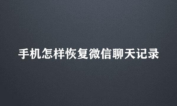 手机怎样恢复微信聊天记录