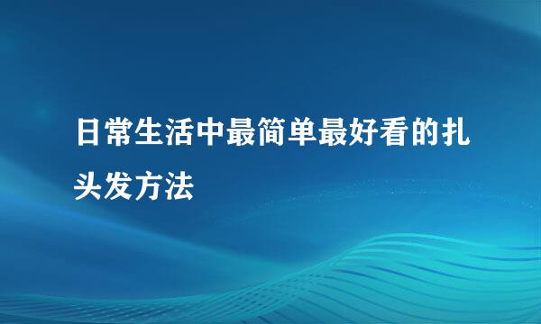 日常生活中最简单最好看的扎头发方法