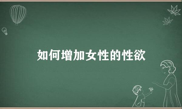如何增加女性的性欲