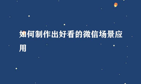 如何制作出好看的微信场景应用