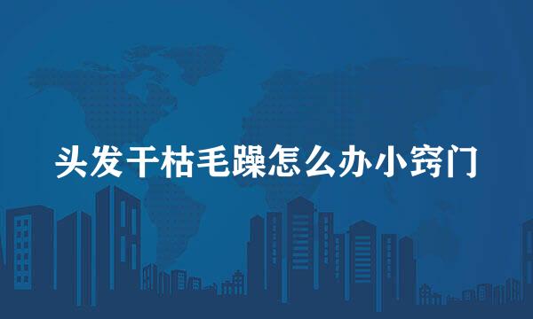 头发干枯毛躁怎么办小窍门