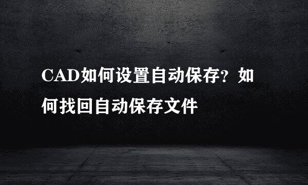 CAD如何设置自动保存？如何找回自动保存文件