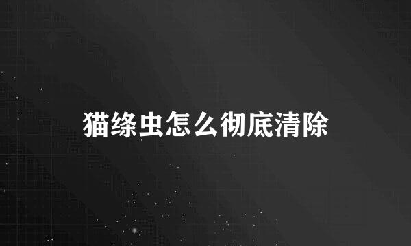 猫绦虫怎么彻底清除