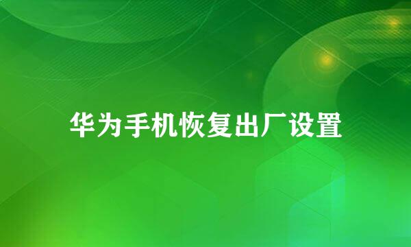 华为手机恢复出厂设置