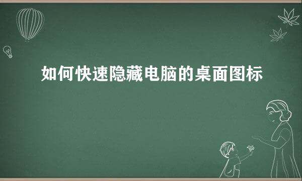如何快速隐藏电脑的桌面图标