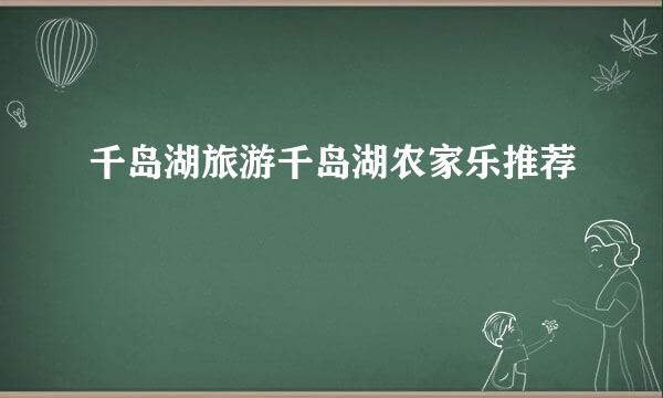 千岛湖旅游千岛湖农家乐推荐