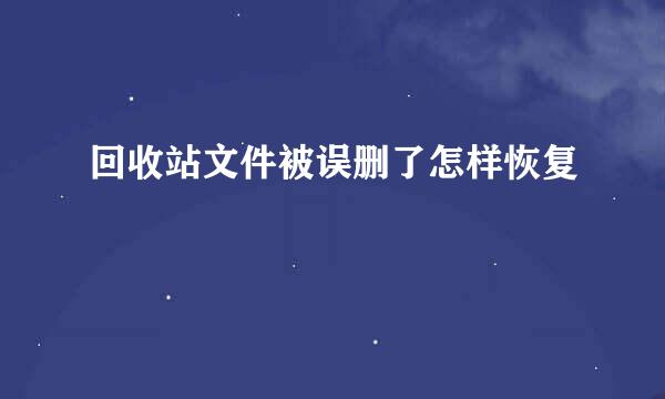 回收站文件被误删了怎样恢复