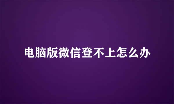 电脑版微信登不上怎么办