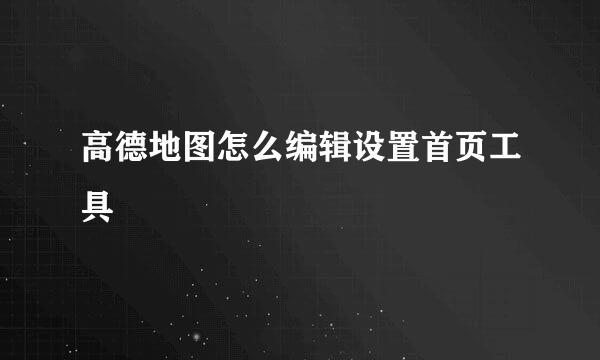 高德地图怎么编辑设置首页工具