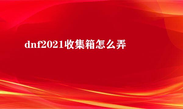 dnf2021收集箱怎么弄