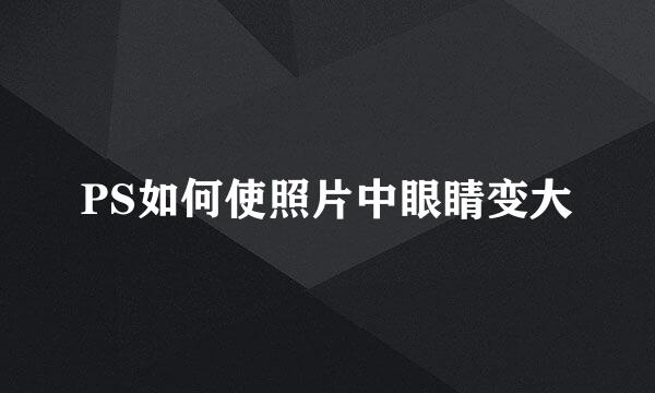 PS如何使照片中眼睛变大